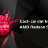 Amd Radeon Software Là Gì? Cách Cài Đặt Và Sử Dụng Amd Radeon Software Đạt Hiệu Quả Tốt Nhất