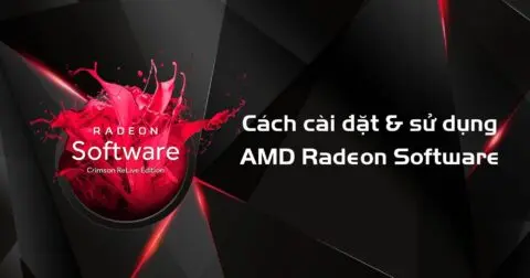 AMD Radeon Software là gì? Cách cài đặt và sử dụng AMD Radeon Software đạt hiệu quả tốt nhất