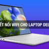 Hướng Dẫn Kết Nối Wifi Cho Laptop Dell Nhanh Chóng, Dễ Dàng 2025