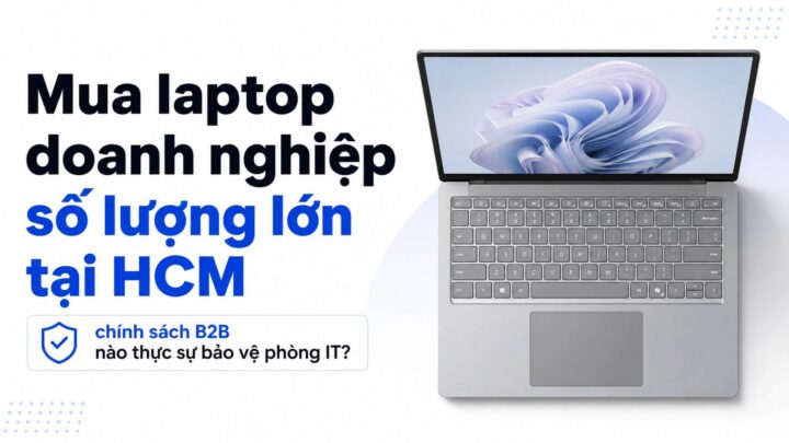 Mua Laptop Doanh Nghiep So Luong Lon Tai Hcm Chinh Sach B2B Featured Mua Laptop Doanh Nghiệp Số Lượng Lớn Tại Hcm: Chính Sách B2B Nào Thực Sự Bảo Vệ Phòng It