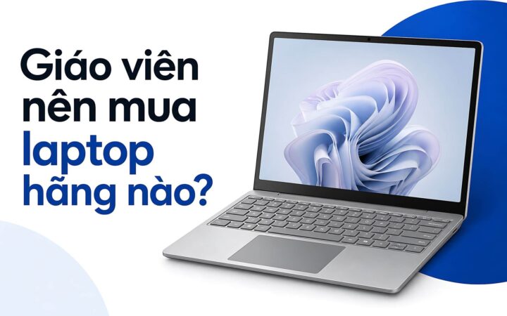 Laptop Cho Giáo Viên Nên Mua Hãng Nào, Từ Mầm Non Đến Giảng Viên