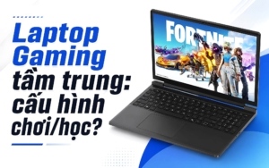 Laptop Gaming Tầm Trung Cho Vừa Chơi Vừa Học
