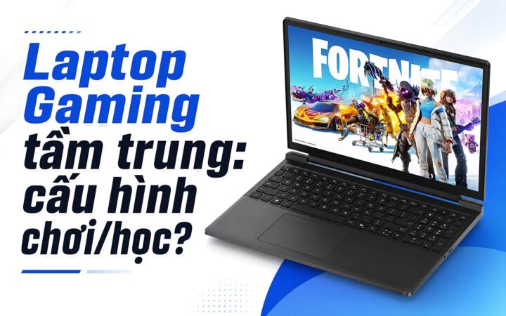 Laptop Gaming Tầm Trung Cho Vừa Chơi Vừa Học