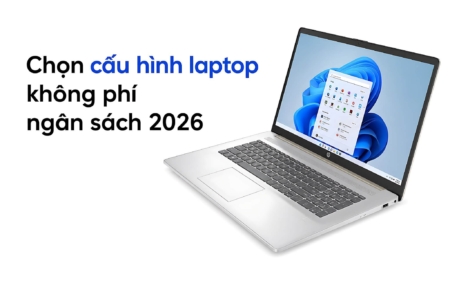 Lựa Chọn Cấu Hình Laptop Sao Cho Không Phí Ngân Sách Năm