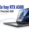 Dell Precision 3581 Khi Nào Cần Rtx A500 Thay Vì Iris Xe