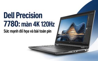 Dell Precision 7780: Sức Mạnh Đồ Họa 4K Và Bài Toán Năng Lượng